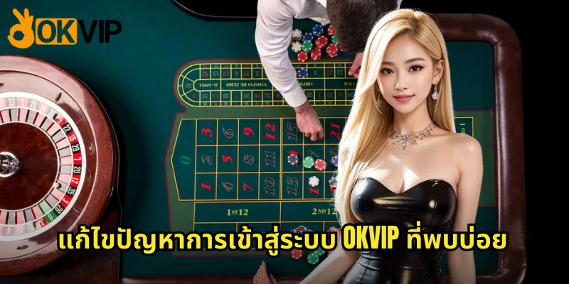 แก้ไขปัญหาการเข้าสู่ระบบ OKVIP ที่พบบ่อย