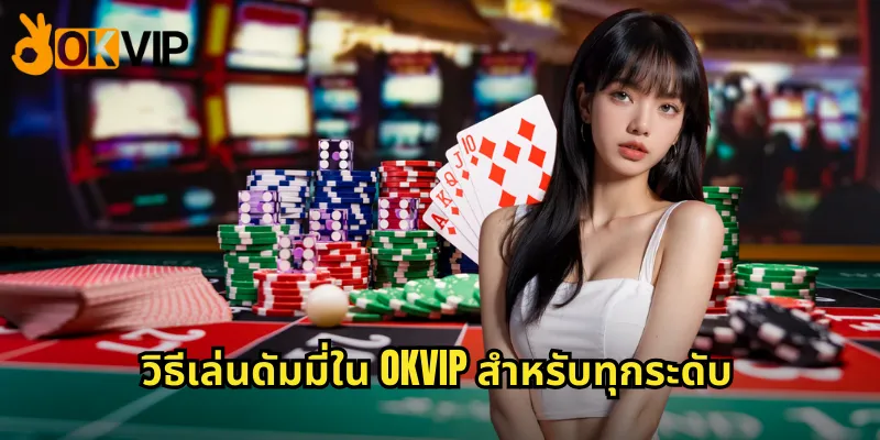 วิธีเล่นดัมมี่ใน OKVIP สำหรับทุกระดับ