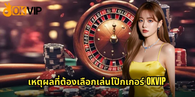 เหตุผลที่ต้องเลือกเล่นโป๊กเกอร์ OKVIP