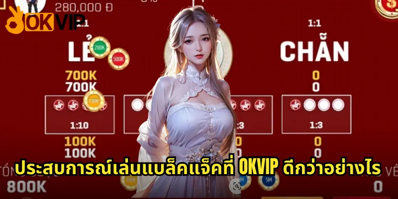 ประสบการณ์เล่นแบล็คแจ็คที่ OKVIP ดีกว่าอย่างไร